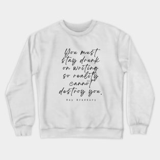 Ray Bradbury said You must stay drunk on writing so reality cannot destroy you. Crewneck Sweatshirt